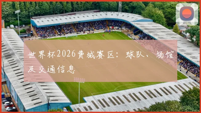 世界杯2026费城赛区:球队、场馆及交通信息