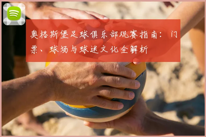 奥格斯堡足球俱乐部观赛指南:门票、球场与球迷文化全解析