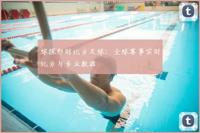 球探即时比分足球:全球赛事实时比分与专业数据