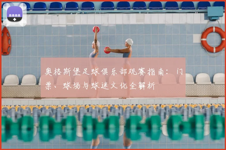 奥格斯堡足球俱乐部观赛指南:门票、球场与球迷文化全解析