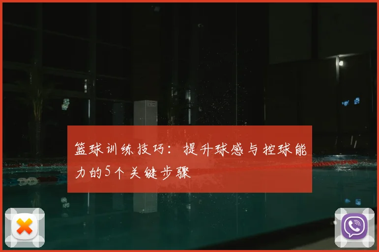 篮球训练技巧:提升球感与控球能力的5个关键步骤