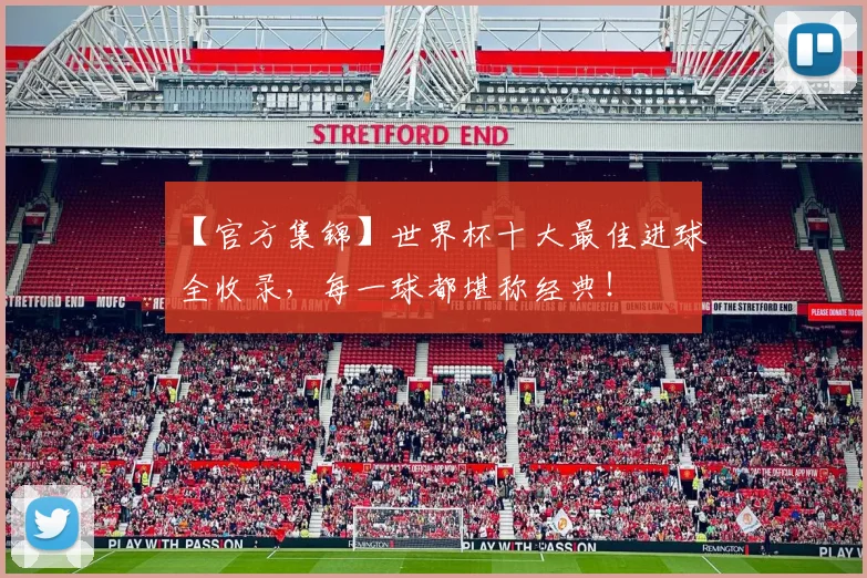 【官方集锦】世界杯十大最佳进球全收录,每一球都堪称经典!