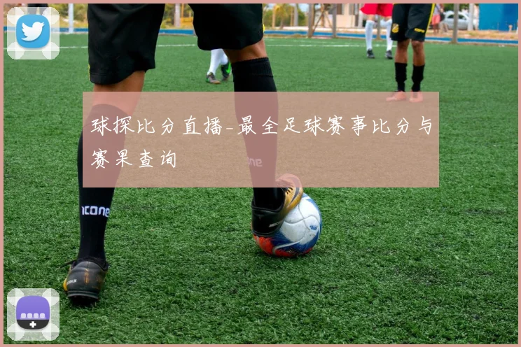 球探比分直播_最全足球赛事比分与赛果查询