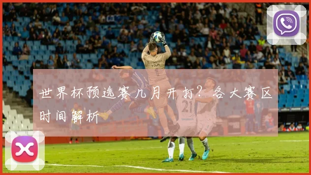 世界杯预选赛几月开打?各大赛区时间解析
