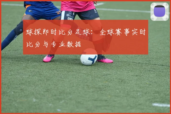 球探即时比分足球:全球赛事实时比分与专业数据