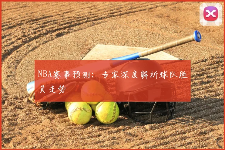 NBA赛事预测:专家深度解析球队胜负走势